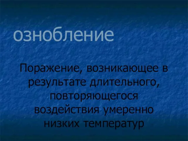 ознобление Поражение, возникающее в результате длительного, повторяющегося воздействия умеренно низких температур