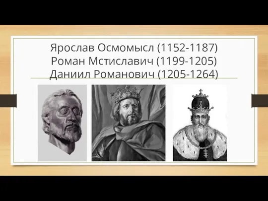 Ярослав Осмомысл (1152-1187) Роман Мстиславич (1199-1205) Даниил Романович (1205-1264)