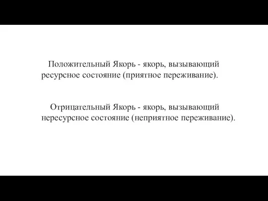 Положительный Якорь - якорь, вызывающий ресурсное состояние (приятное переживание). Отрицательный