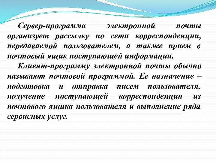 Сервер-программа электронной почты организует рассылку по сети корреспонденции, передаваемой пользователем, а также прием