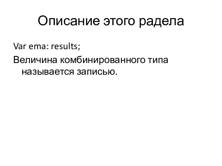 Описание этого радела Var ema: results; Величина комбинированного типа называется записью.