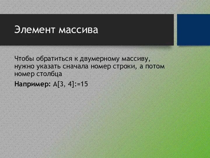 Элемент массива Чтобы обратиться к двумерному массиву, нужно указать сначала