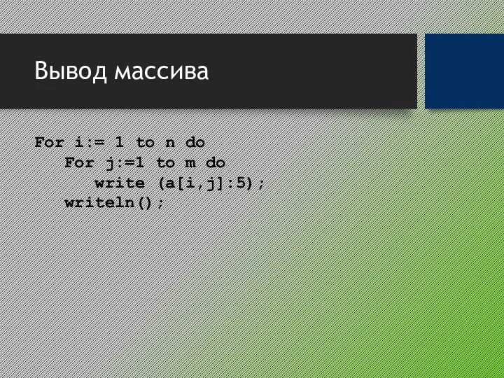 Вывод массива For i:= 1 to n do For j:=1 to m do write (a[i,j]:5); writeln();