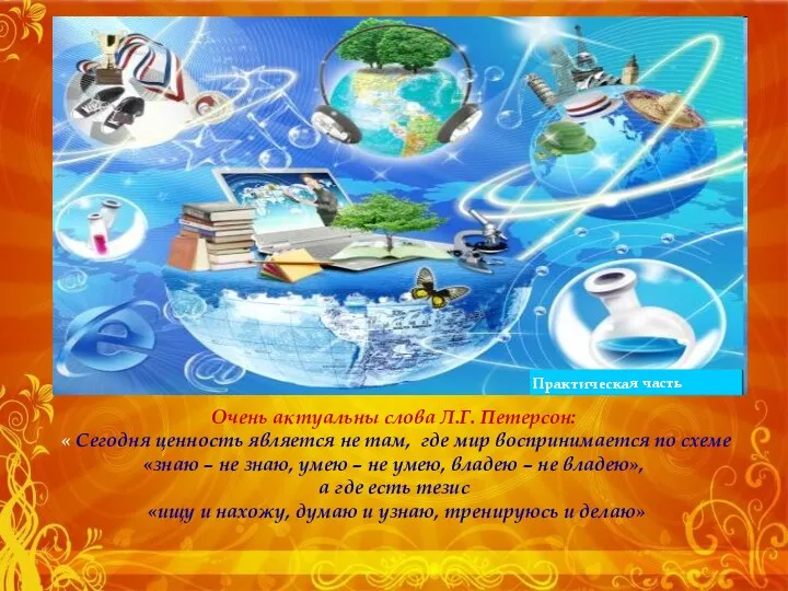 Практическая часть Очень актуальны слова Л.Г. Петерсон: « Сегодня ценность