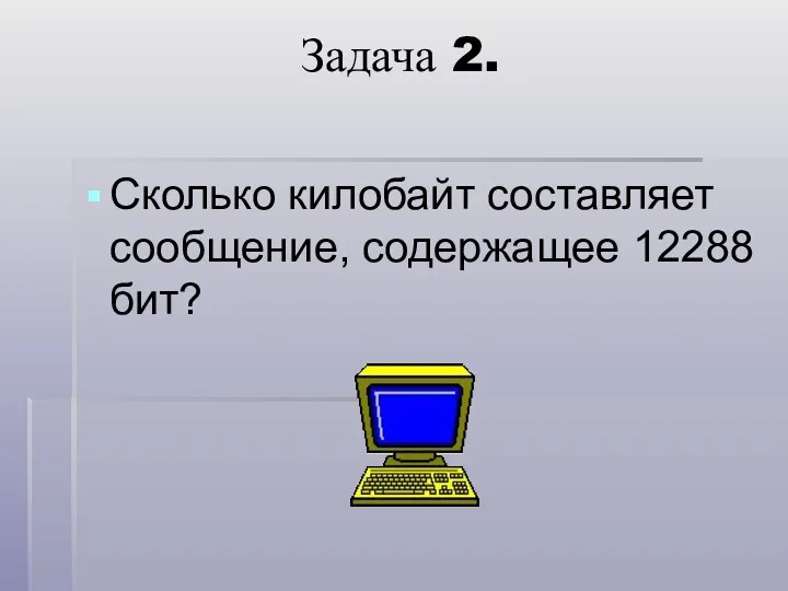 Задача 2. Сколько килобайт составляет сообщение, содержащее 12288 бит?