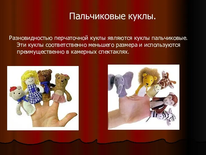 Разновидностью перчаточной куклы являются куклы пальчиковые. Эти куклы соответственно меньшего размера и используются