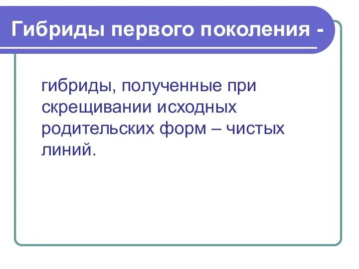 Гибриды первого поколения - гибриды, полученные при скрещивании исходных родительских форм – чистых линий.