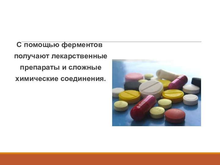 С помощью ферментов получают лекарственные препараты и сложные химические соединения.