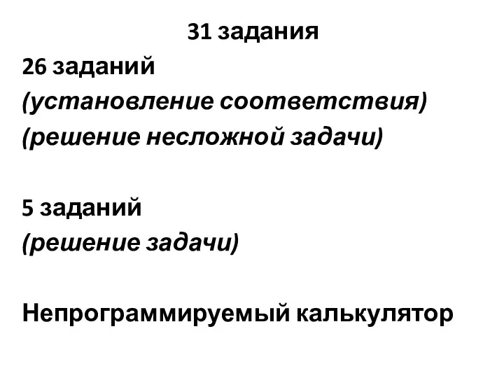 31 задания 26 заданий (установление соответствия) (решение несложной задачи) 5 заданий (решение задачи) Непрограммируемый калькулятор