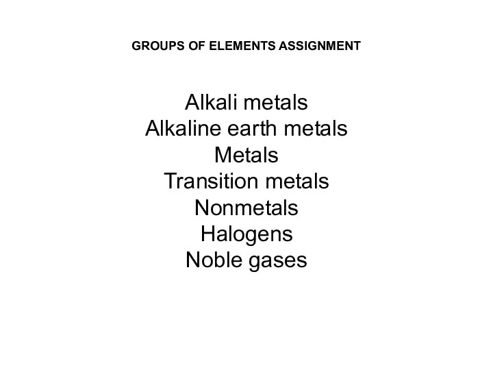 GROUPS OF ELEMENTS ASSIGNMENT Alkali metals Alkaline earth metals Metals Transition metals Nonmetals Halogens Noble gases