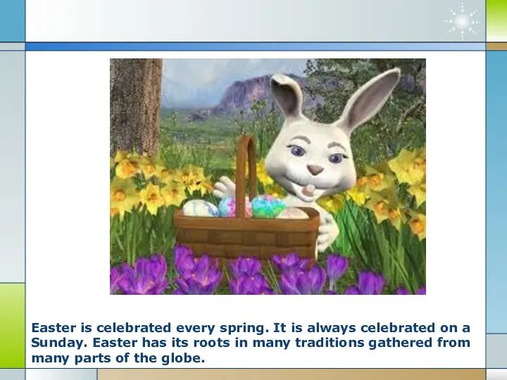 Easter is celebrated every spring. It is always celebrated on