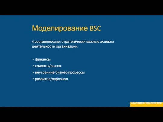 Моделирование BSC 4 составляющие: стратегически важные аспекты деятельности организации. финансы клиенты/рынок внутренние бизнес-процессы развитие/персонал