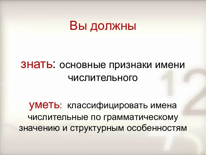 Вы должны знать: основные признаки имени числительного уметь: классифицировать имена