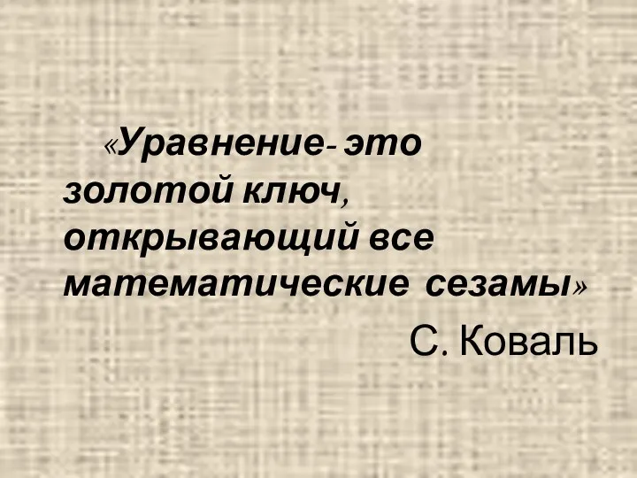 «Уравнение- это золотой ключ, открывающий все математические сезамы» С. Коваль