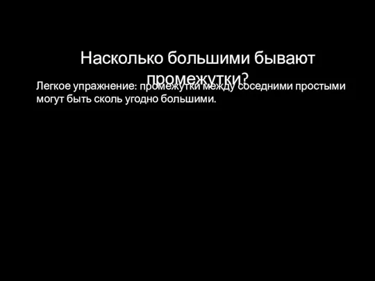 Насколько большими бывают промежутки? Легкое упражнение: промежутки между соседними простыми могут быть сколь угодно большими.