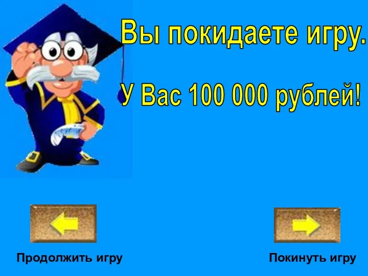 Покинуть игру У Вас 100 000 рублей! Вы покидаете игру. Продолжить игру