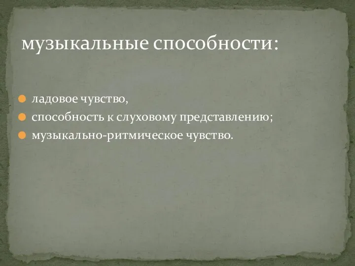 ладовое чувство, способность к слуховому представлению; музыкально-ритмическое чувство. музыкальные способности: