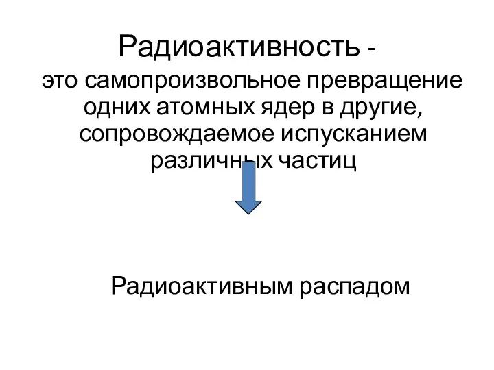 Радиоактивность - это самопроизвольное превращение одних атомных ядер в другие, сопровождаемое испусканием различных частиц Радиоактивным распадом