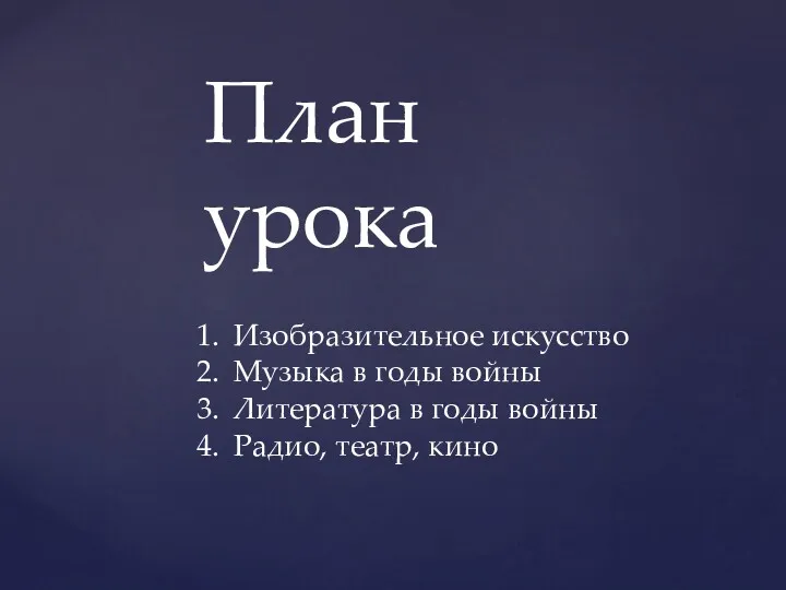 План урока Изобразительное искусство Музыка в годы войны Литература в годы войны Радио, театр, кино