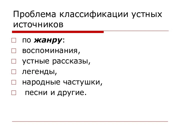 Проблема классификации устных источников по жанру: воспоминания, устные рассказы, легенды, народные частушки, песни и другие.