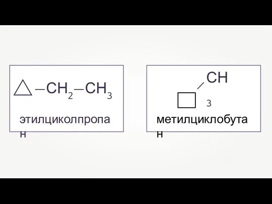 —СН2—СН3 этилциколпропан СН3 метилциклобутан —