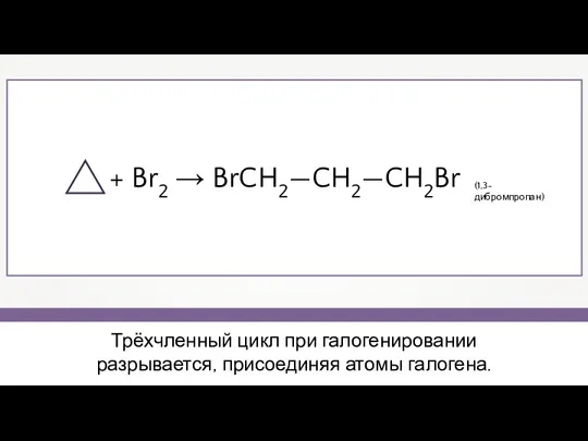 Трёхчленный цикл при галогенировании разрывается, присоединяя атомы галогена. + Br2 → BrCH2—CH2—CH2Br (1,3- дибромпропан)