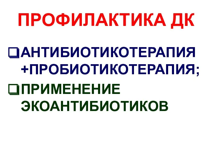 ПРОФИЛАКТИКА ДК АНТИБИОТИКОТЕРАПИЯ +ПРОБИОТИКОТЕРАПИЯ; ПРИМЕНЕНИЕ ЭКОАНТИБИОТИКОВ