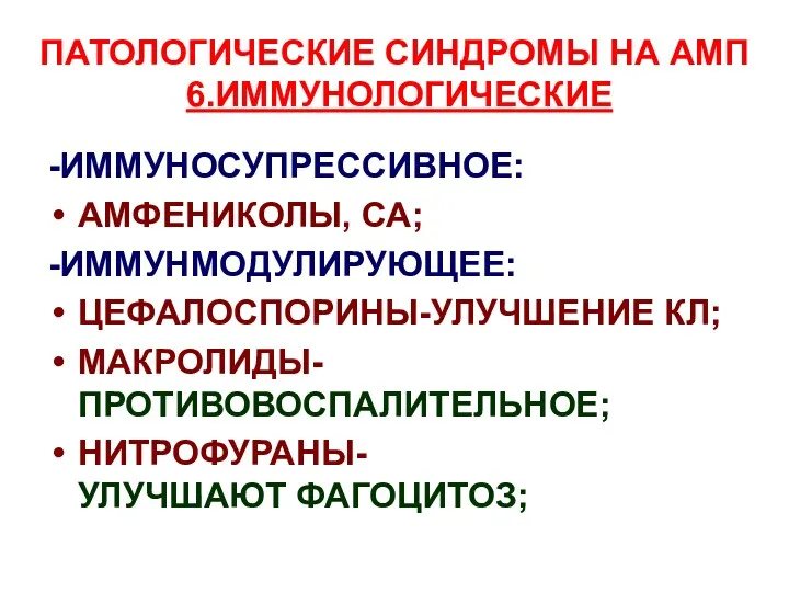 ПАТОЛОГИЧЕСКИЕ СИНДРОМЫ НА АМП 6.ИММУНОЛОГИЧЕСКИЕ -ИММУНОСУПРЕССИВНОЕ: АМФЕНИКОЛЫ, СА; -ИММУНМОДУЛИРУЮЩЕЕ: ЦЕФАЛОСПОРИНЫ-УЛУЧШЕНИЕ КЛ; МАКРОЛИДЫ- ПРОТИВОВОСПАЛИТЕЛЬНОЕ; НИТРОФУРАНЫ- УЛУЧШАЮТ ФАГОЦИТОЗ;