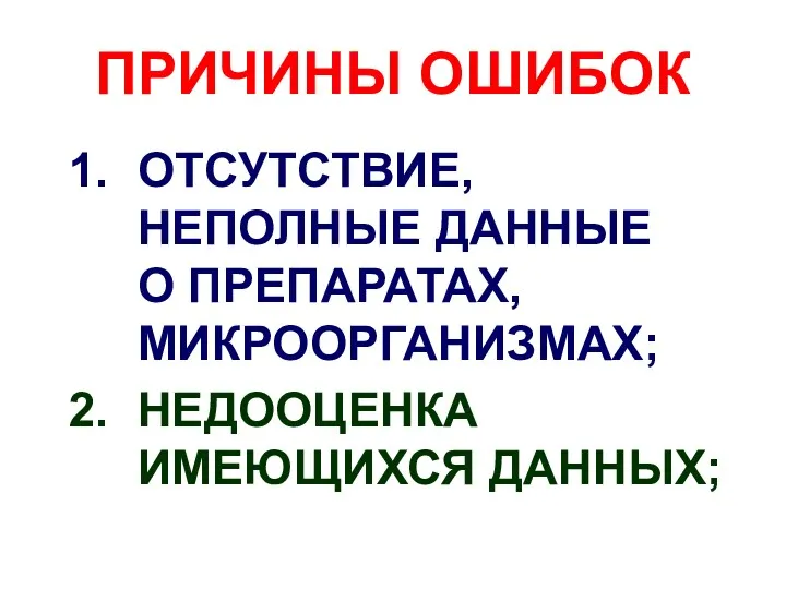 ПРИЧИНЫ ОШИБОК ОТСУТСТВИЕ, НЕПОЛНЫЕ ДАННЫЕ О ПРЕПАРАТАХ, МИКРООРГАНИЗМАХ; НЕДООЦЕНКА ИМЕЮЩИХСЯ ДАННЫХ;