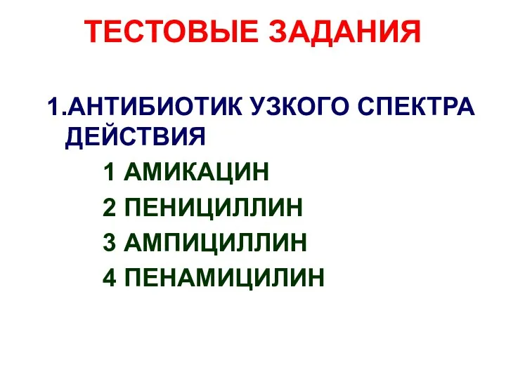 ТЕСТОВЫЕ ЗАДАНИЯ 1.АНТИБИОТИК УЗКОГО СПЕКТРА ДЕЙСТВИЯ 1 АМИКАЦИН 2 ПЕНИЦИЛЛИН 3 АМПИЦИЛЛИН 4 ПЕНАМИЦИЛИН