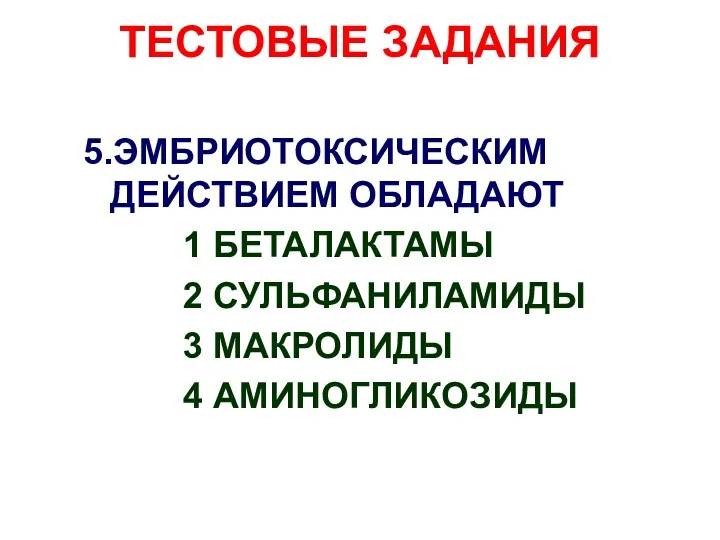 ТЕСТОВЫЕ ЗАДАНИЯ 5.ЭМБРИОТОКСИЧЕСКИМ ДЕЙСТВИЕМ ОБЛАДАЮТ 1 БЕТАЛАКТАМЫ 2 СУЛЬФАНИЛАМИДЫ 3 МАКРОЛИДЫ 4 АМИНОГЛИКОЗИДЫ