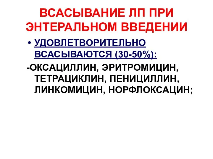 ВСАСЫВАНИЕ ЛП ПРИ ЭНТЕРАЛЬНОМ ВВЕДЕНИИ УДОВЛЕТВОРИТЕЛЬНО ВСАСЫВАЮТСЯ (30-50%): -ОКСАЦИЛЛИН, ЭРИТРОМИЦИН, ТЕТРАЦИКЛИН, ПЕНИЦИЛЛИН, ЛИНКОМИЦИН, НОРФЛОКСАЦИН;