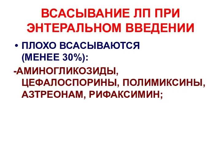 ВСАСЫВАНИЕ ЛП ПРИ ЭНТЕРАЛЬНОМ ВВЕДЕНИИ ПЛОХО ВСАСЫВАЮТСЯ (МЕНЕЕ 30%): -АМИНОГЛИКОЗИДЫ, ЦЕФАЛОСПОРИНЫ, ПОЛИМИКСИНЫ, АЗТРЕОНАМ, РИФАКСИМИН;