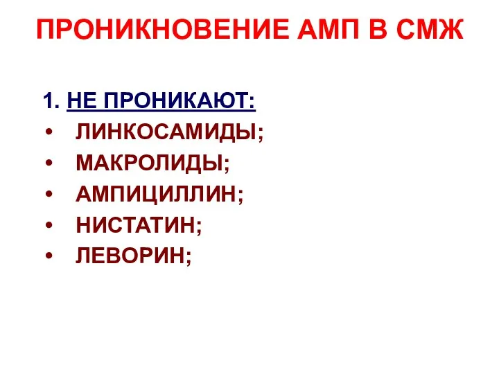 ПРОНИКНОВЕНИЕ АМП В СМЖ 1. НЕ ПРОНИКАЮТ: ЛИНКОСАМИДЫ; МАКРОЛИДЫ; АМПИЦИЛЛИН; НИСТАТИН; ЛЕВОРИН;