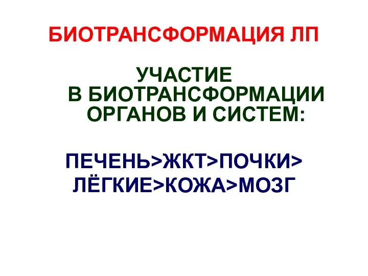 БИОТРАНСФОРМАЦИЯ ЛП УЧАСТИЕ В БИОТРАНСФОРМАЦИИ ОРГАНОВ И СИСТЕМ: ПЕЧЕНЬ>ЖКТ>ПОЧКИ> ЛЁГКИЕ>КОЖА>МОЗГ