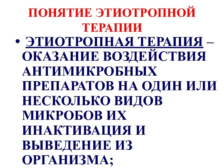 ПОНЯТИЕ ЭТИОТРОПНОЙ ТЕРАПИИ ЭТИОТРОПНАЯ ТЕРАПИЯ – ОКАЗАНИЕ ВОЗДЕЙСТВИЯ АНТИМИКРОБНЫХ ПРЕПАРАТОВ