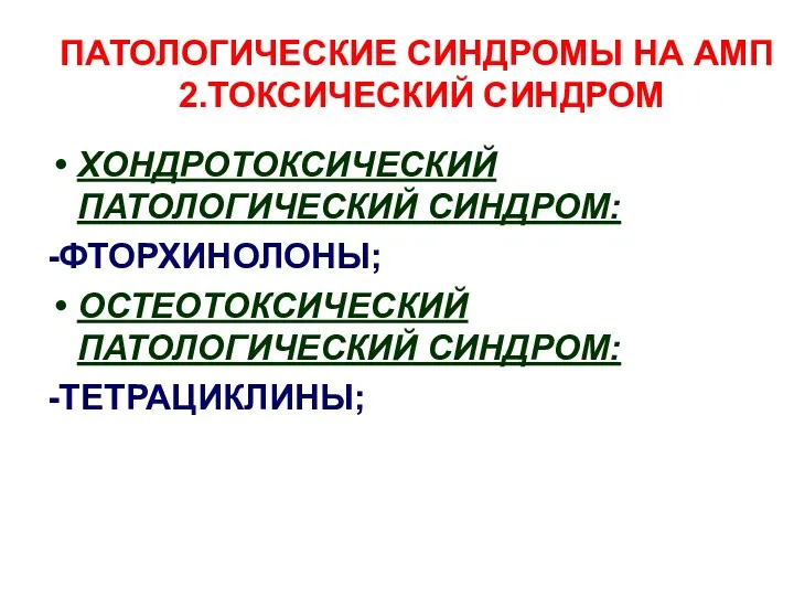 ПАТОЛОГИЧЕСКИЕ СИНДРОМЫ НА АМП 2.ТОКСИЧЕСКИЙ СИНДРОМ ХОНДРОТОКСИЧЕСКИЙ ПАТОЛОГИЧЕСКИЙ СИНДРОМ: -ФТОРХИНОЛОНЫ; ОСТЕОТОКСИЧЕСКИЙ ПАТОЛОГИЧЕСКИЙ СИНДРОМ: -ТЕТРАЦИКЛИНЫ;