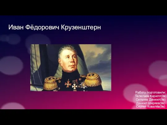 Иван Фёдорович Крузенштерн Работу подготовили: Талалаев Кирилл(9в) Сильчев Даниил(9в) Даниил Ширяев(9в) Сергей Ковалёв(9в)