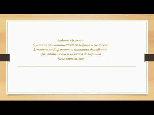 Задачи проекта 1)узнать об отношениях дельфина и человека 2)найти информацию