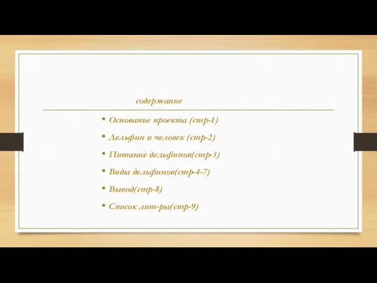 содержание Основание проекта (стр-1) Дельфин и человек (стр-2) Питание дельфинов(стр-3) Виды дельфинов(стр-4-7) Вывод(стр-8) Список лит-ры(стр-9)
