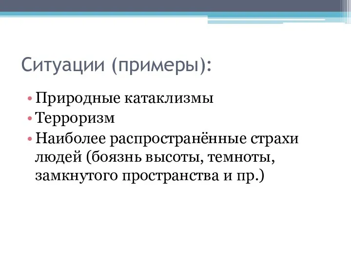 Ситуации (примеры): Природные катаклизмы Терроризм Наиболее распространённые страхи людей (боязнь высоты, темноты, замкнутого пространства и пр.)