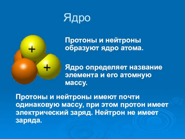 Ядро Протоны и нейтроны образуют ядро атома. Ядро определяет название