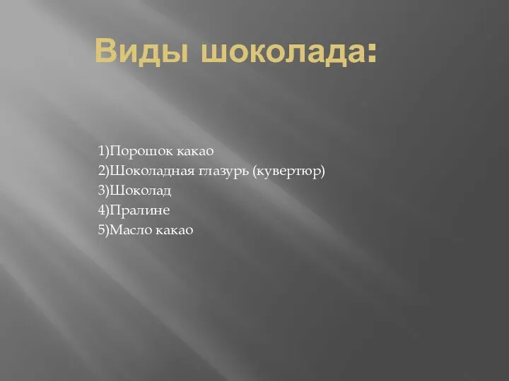 Виды шоколада: 1)Порошок какао 2)Шоколадная глазурь (кувертюр) 3)Шоколад 4)Пралине 5)Масло какао