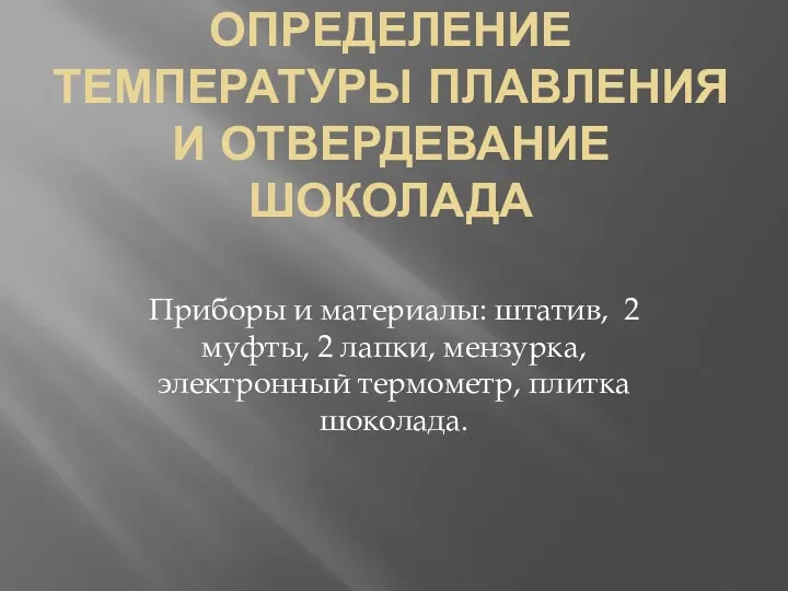 ОПРЕДЕЛЕНИЕ ТЕМПЕРАТУРЫ ПЛАВЛЕНИЯ И ОТВЕРДЕВАНИЕ ШОКОЛАДА Приборы и материалы: штатив,