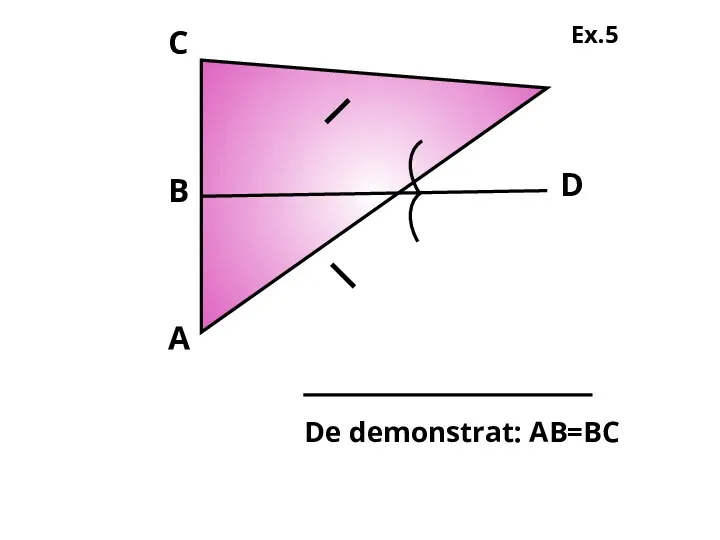 А D В C De demonstrat: АВ=ВС Ex.5