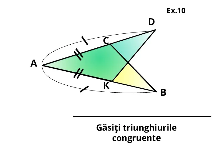 К D С В А Găsiţi triunghiurile congruente Ex.10