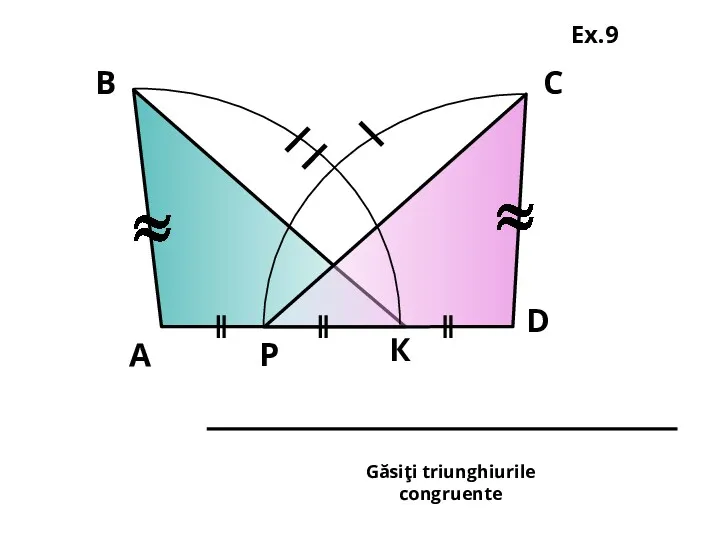 А В С D Р К Găsiţi triunghiurile congruente Ex.9