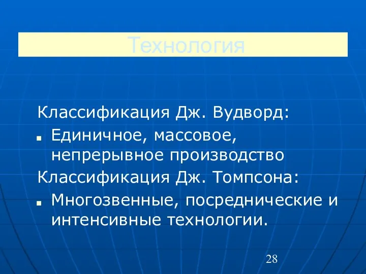 Технология Классификация Дж. Вудворд: Единичное, массовое, непрерывное производство Классификация Дж. Томпсона: Многозвенные, посреднические и интенсивные технологии.