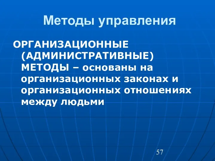 Методы управления ОРГАНИЗАЦИОННЫЕ (АДМИНИСТРАТИВНЫЕ) МЕТОДЫ – основаны на организационных законах и организационных отношениях между людьми