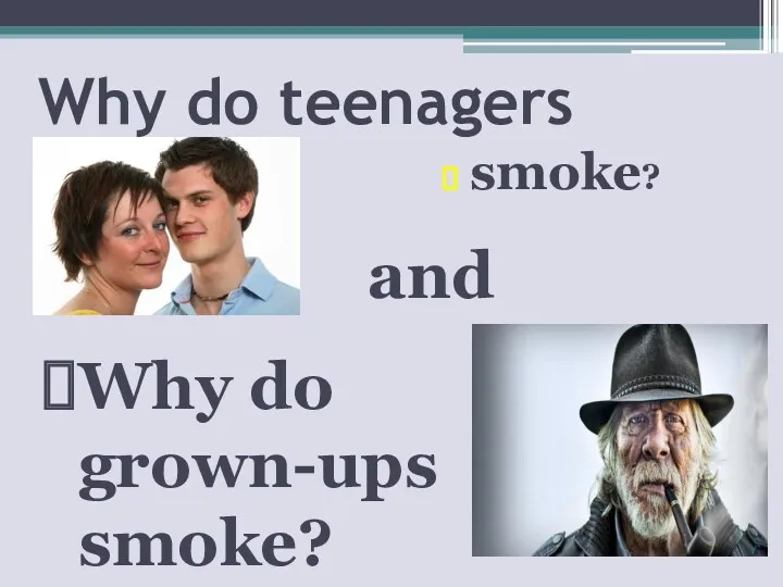 Why do teenagers smoke? Why do grown-ups smoke? and
